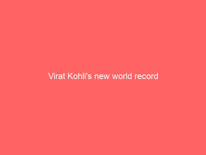 Virat Kohli’s new world record